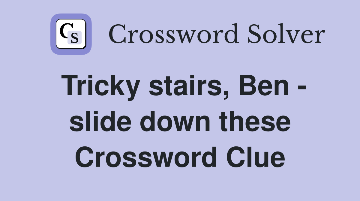 Tricky stairs, Ben - slide down these Crossword Clue