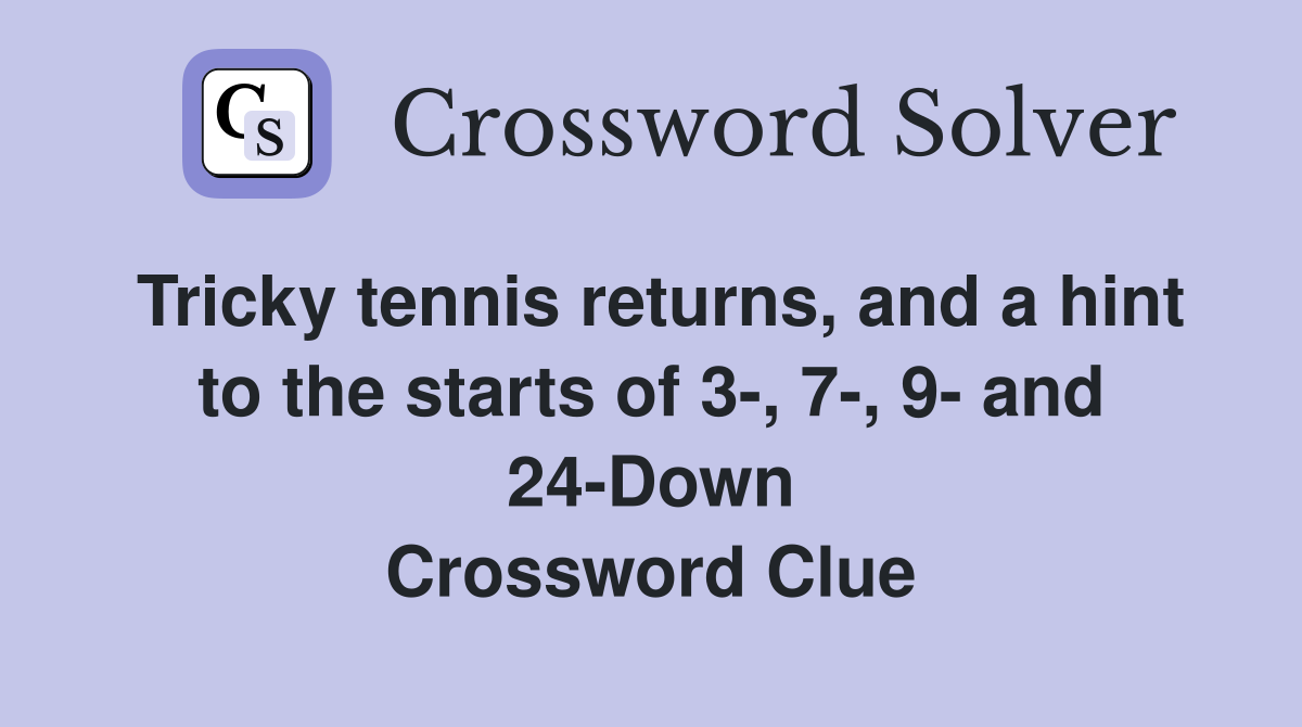 Tricky tennis returns, and a hint to the starts of 3-, 7-, 9- and 24-Down Crossword Clue