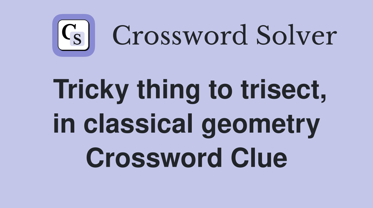 Tricky thing to trisect, in classical geometry Crossword Clue