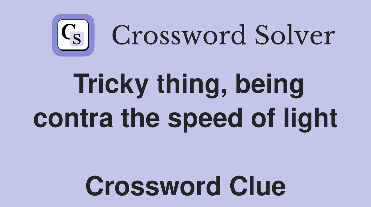 Tricky thing, being contra the speed of light  Crossword Clue