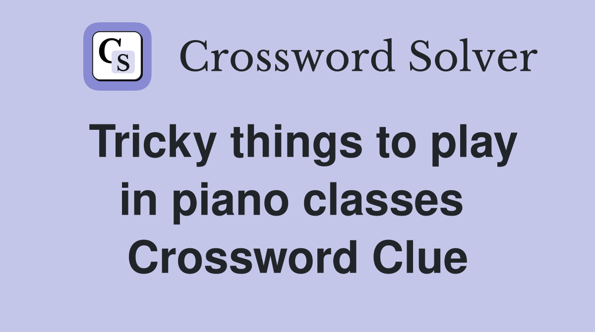 Tricky things to play in piano classes  Crossword Clue