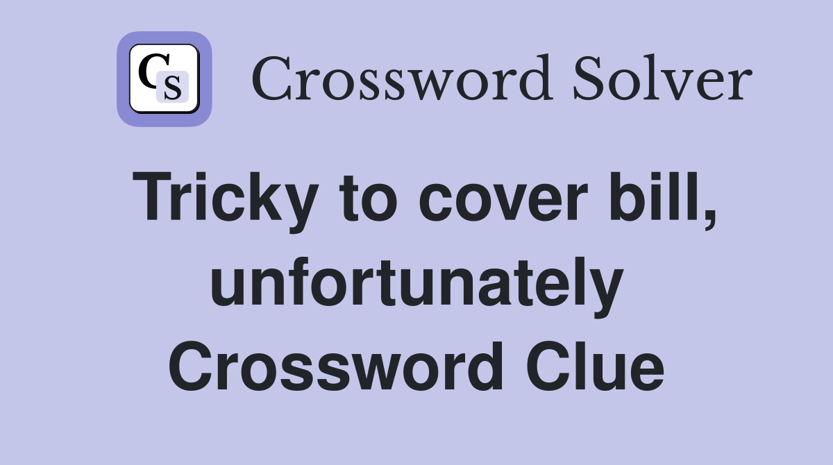 Tricky to cover bill, unfortunately Crossword Clue