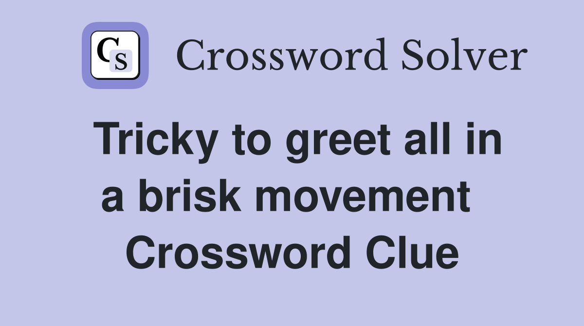 Tricky to greet all in a brisk movement  Crossword Clue