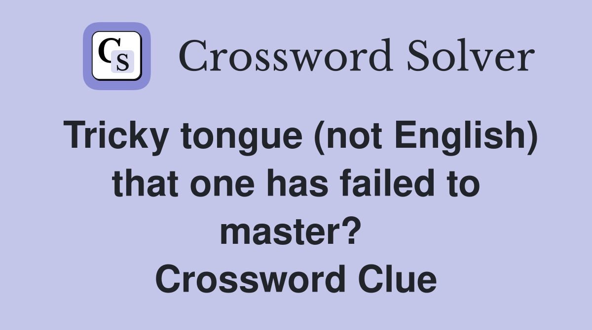 Tricky tongue (not English) that one has failed to master?  Crossword Clue