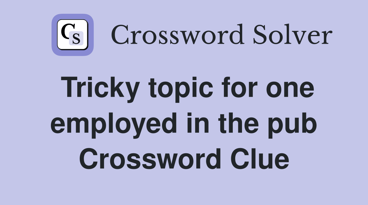 Tricky topic for one employed in the pub Crossword Clue