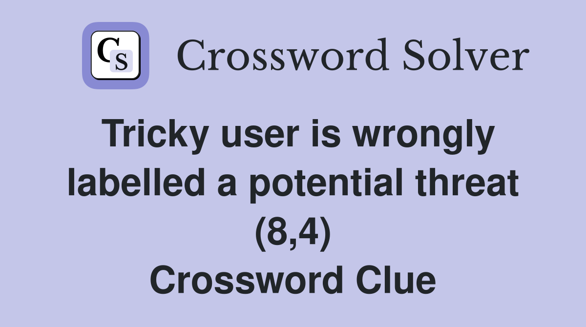 Tricky user is wrongly labelled a potential threat (8,4) Crossword Clue