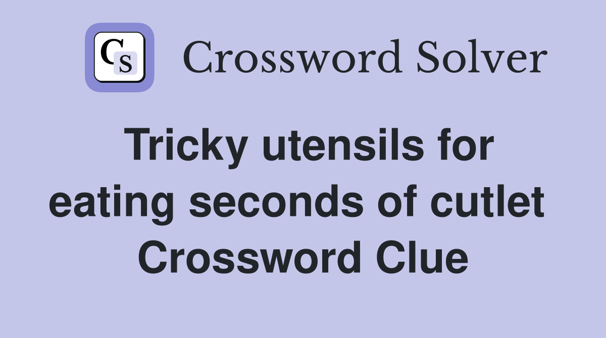 Tricky utensils for eating seconds of cutlet  Crossword Clue