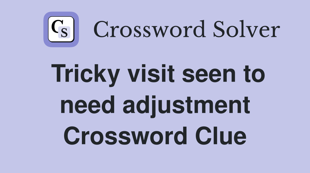 Tricky visit seen to need adjustment Crossword Clue