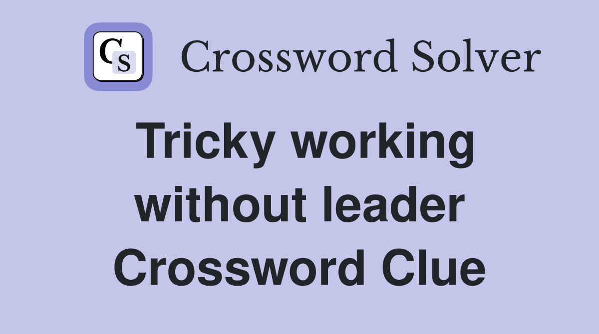 Tricky working without leader Crossword Clue
