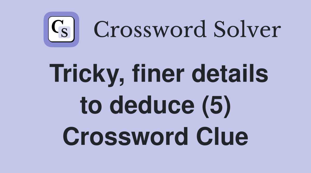 Tricky, finer details to deduce (5) Crossword Clue
