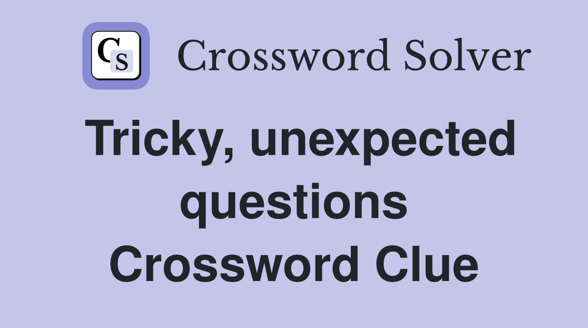 Tricky, unexpected questions Crossword Clue