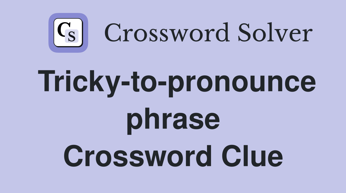 Tricky-to-pronounce phrase Crossword Clue