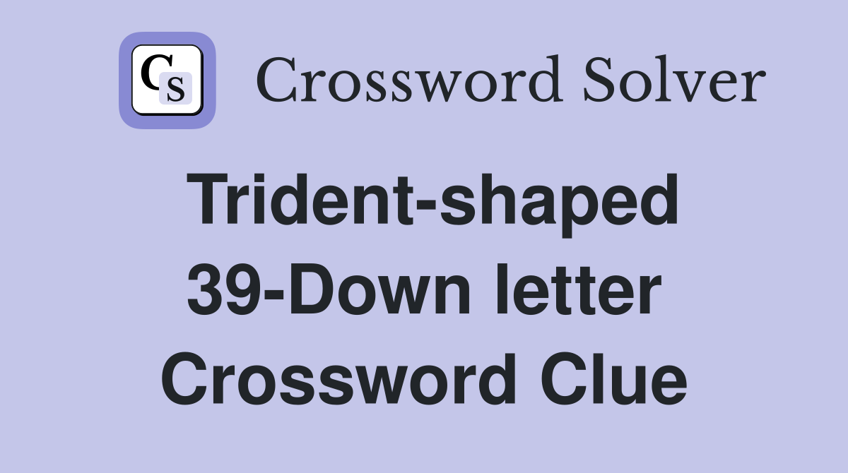 Trident-shaped 39-Down letter Crossword Clue