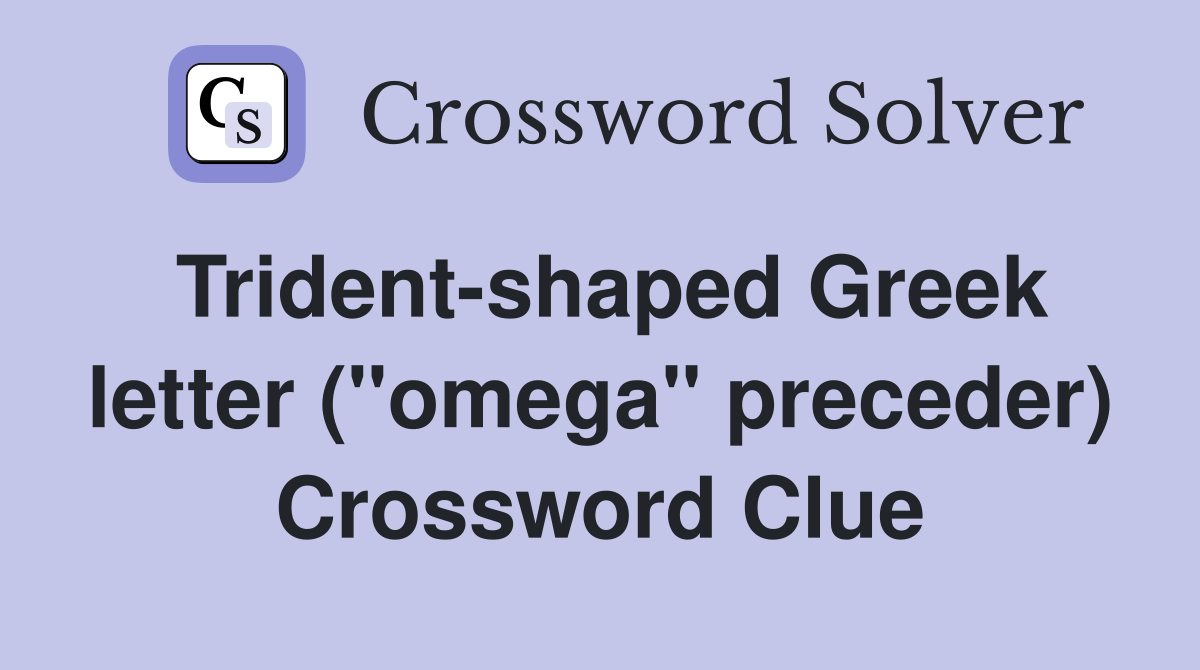 Trident-shaped Greek letter ("omega" preceder) Crossword Clue