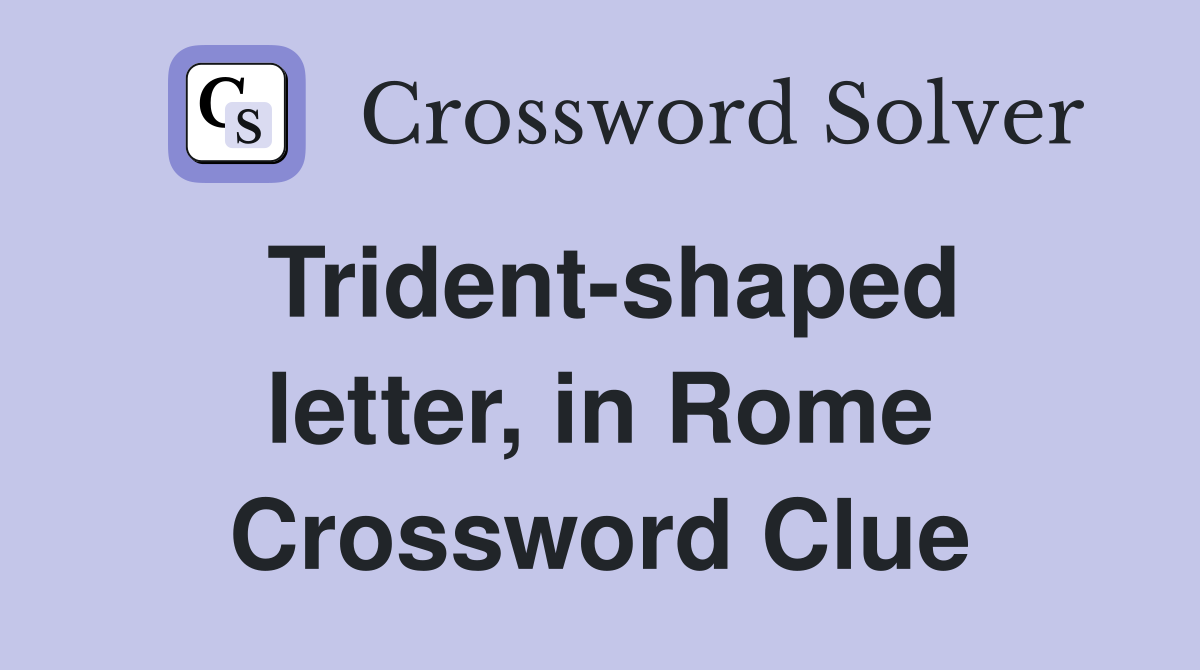 Trident-shaped letter, in Rome Crossword Clue