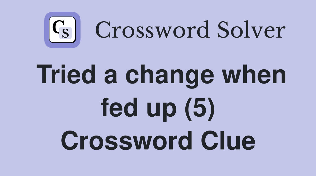 Tried a change when fed up (5) Crossword Clue