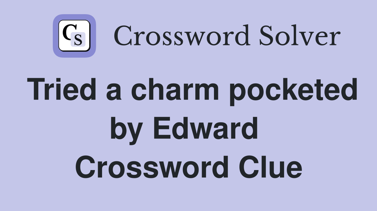 Tried a charm pocketed by Edward  Crossword Clue