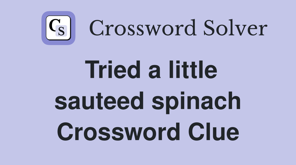 Tried a little sauteed spinach Crossword Clue