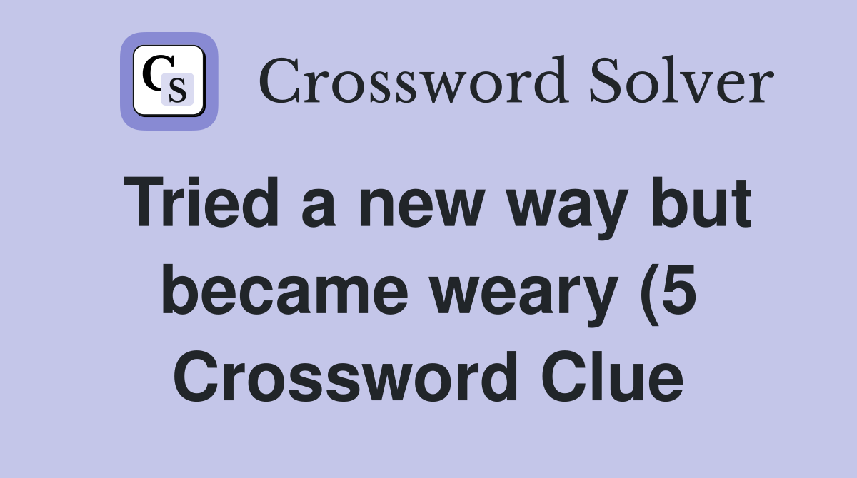 Tried a new way but became weary (5) Crossword Clue Answers Tried a new way but became weary (5) Crossword Clue Answers