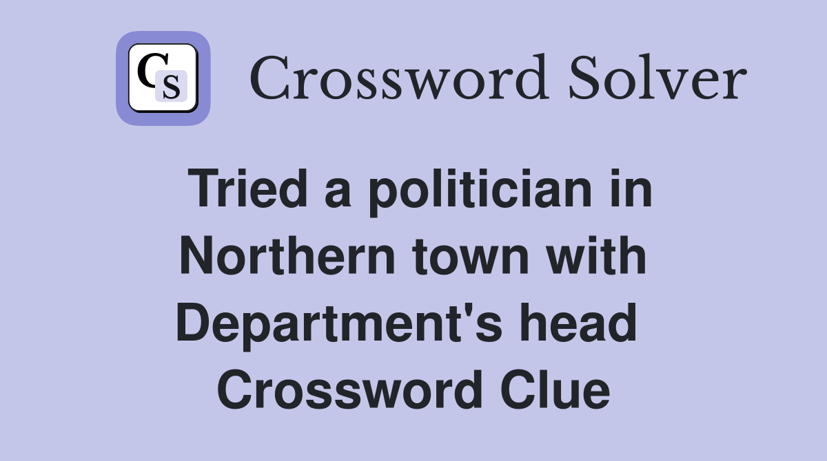 Tried a politician in Northern town with Department's head  Crossword Clue