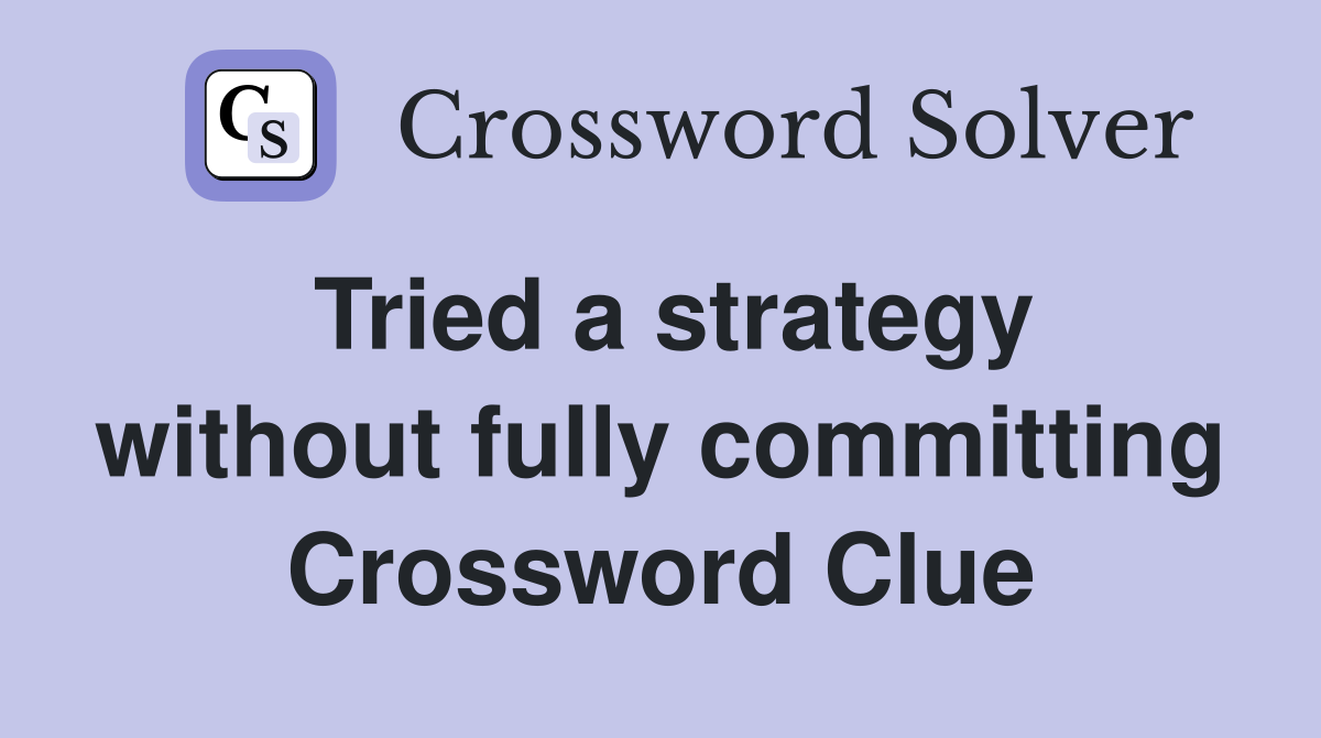 Tried a strategy without fully committing Crossword Clue