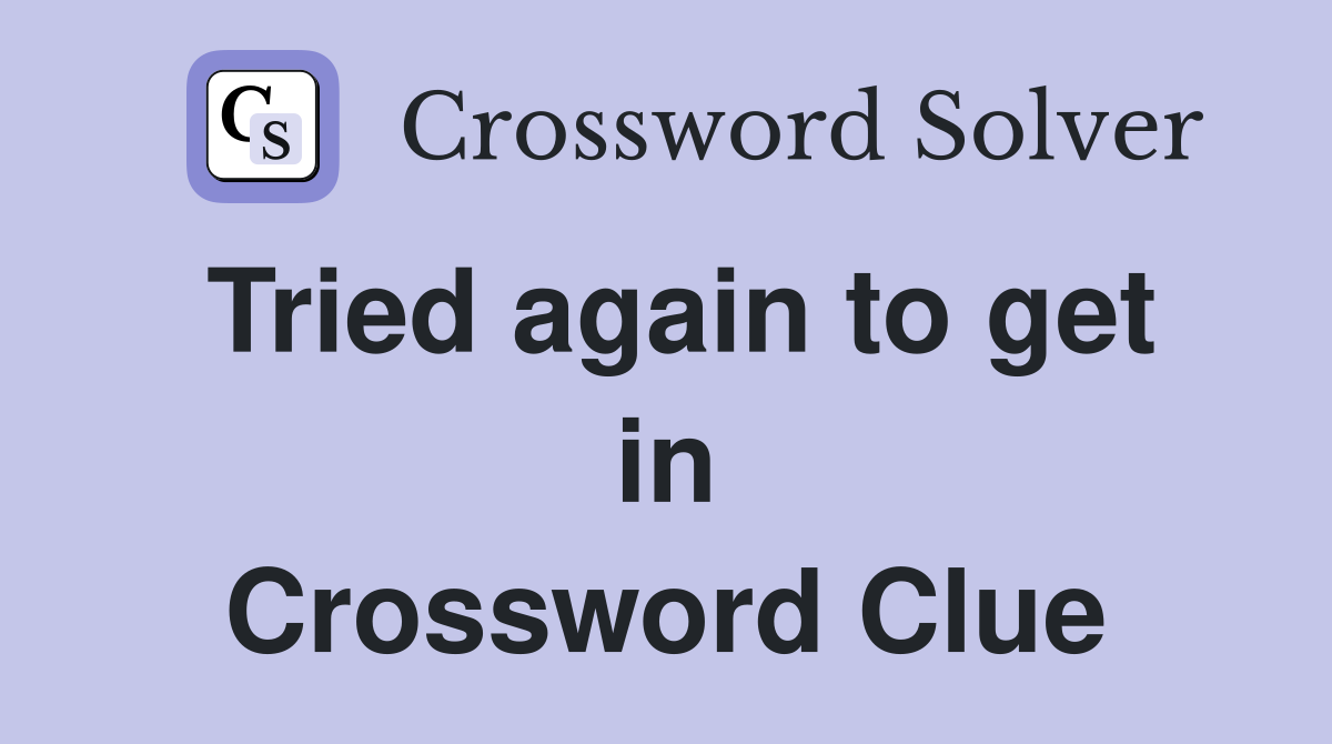 Tried again to get in Crossword Clue