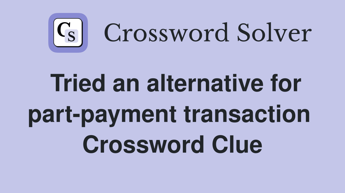 Tried an alternative for part-payment transaction  Crossword Clue