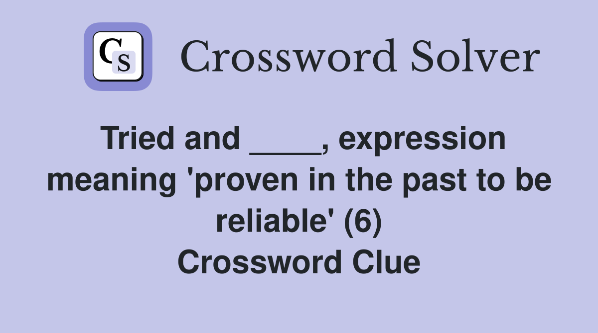 Tried and ____, expression meaning 'proven in the past to be reliable' (6) Crossword Clue