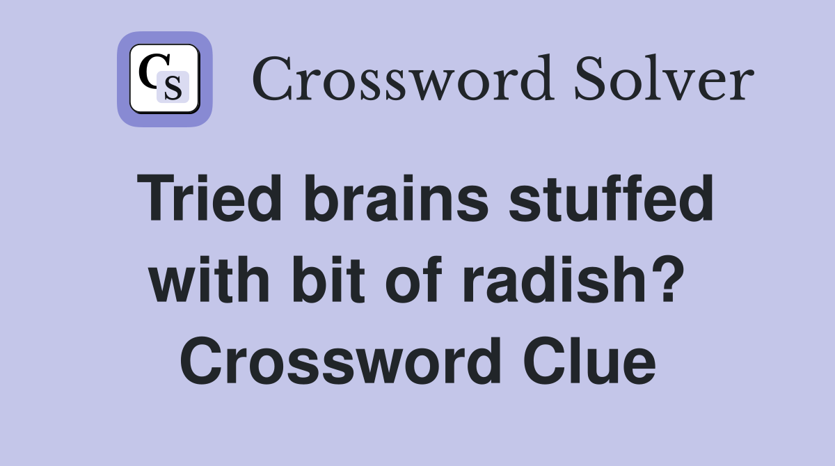 Tried brains stuffed with bit of radish? Crossword Clue