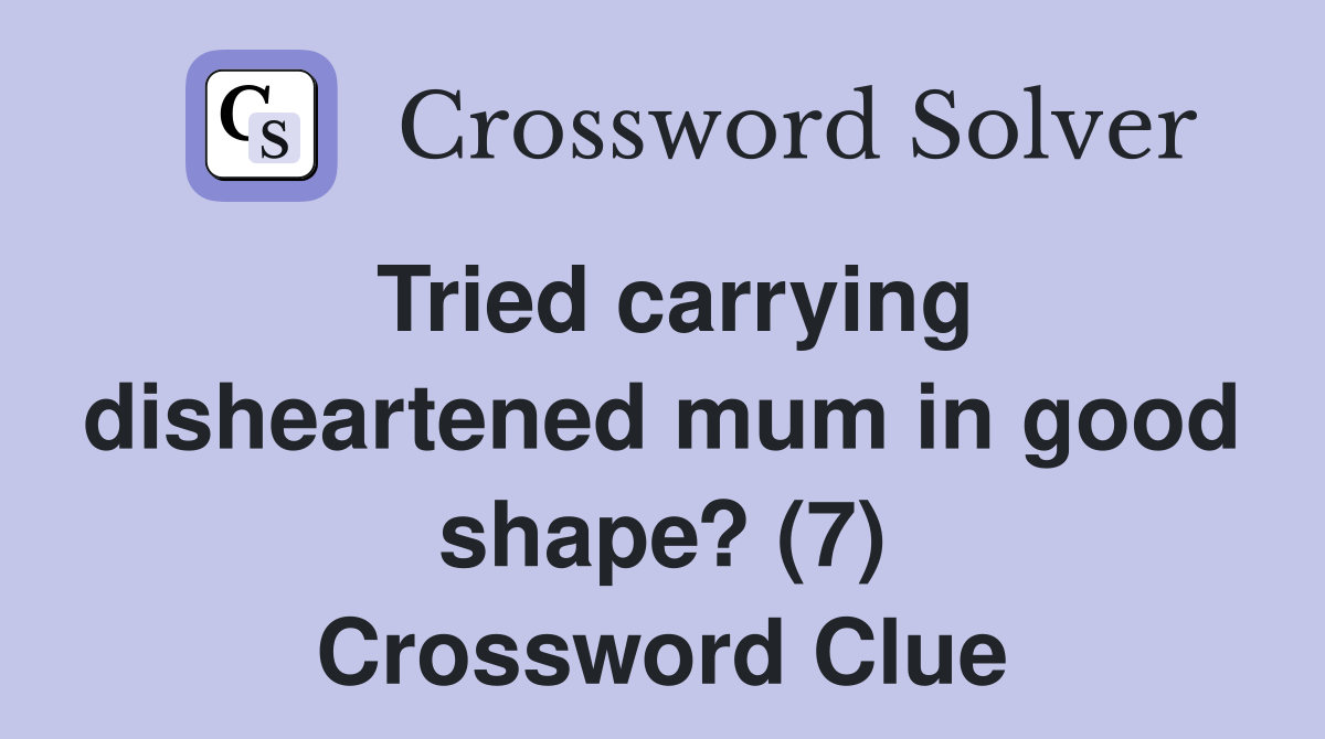 Tried carrying disheartened mum in good shape? (7) Crossword Clue