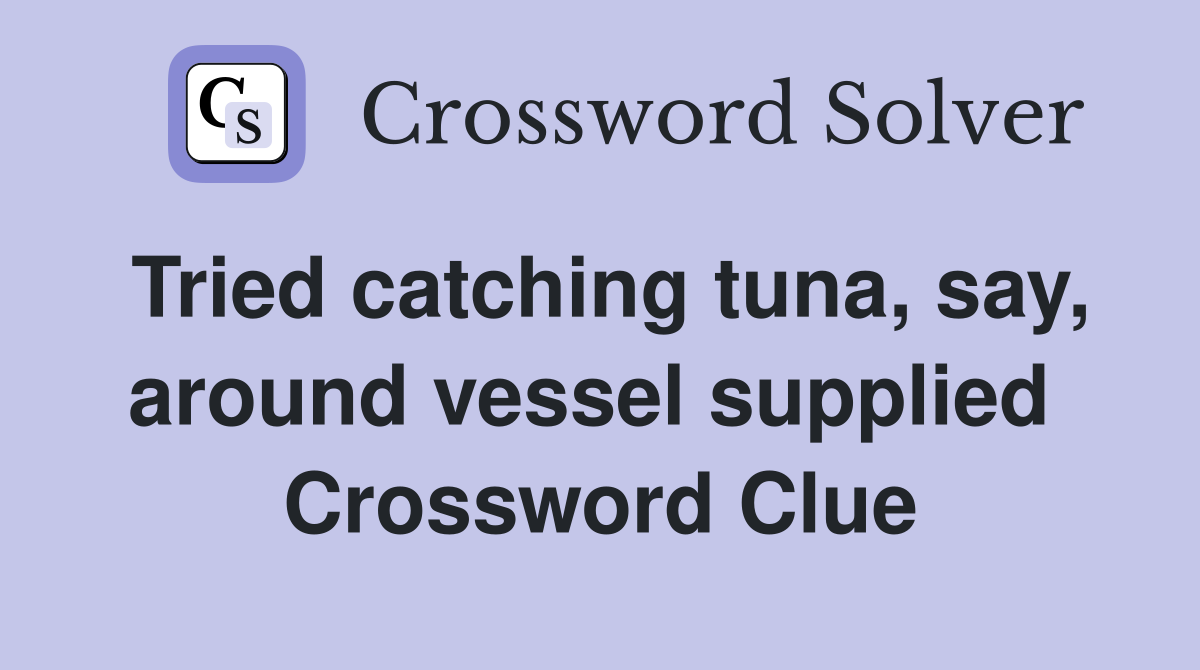 Tried catching tuna, say, around vessel supplied  Crossword Clue