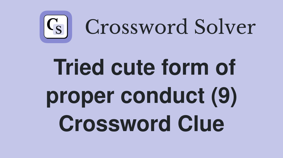 Tried cute form of proper conduct (9) Crossword Clue