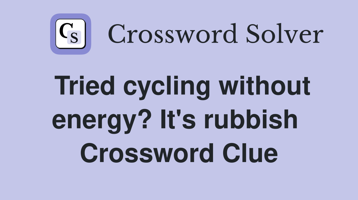 Tried cycling without energy? It's rubbish  Crossword Clue