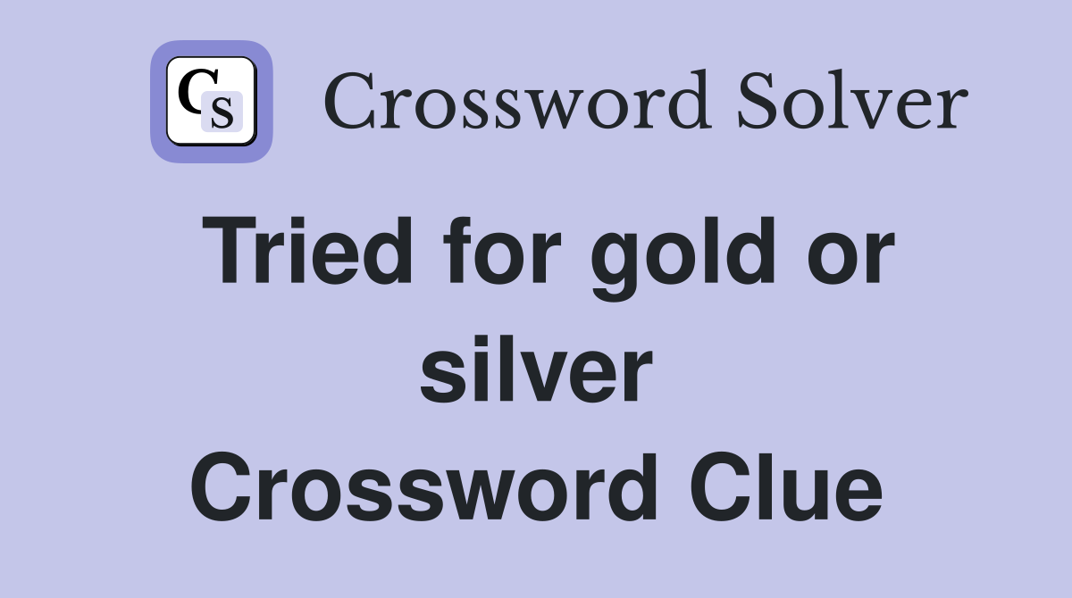 Tried for gold or silver Crossword Clue