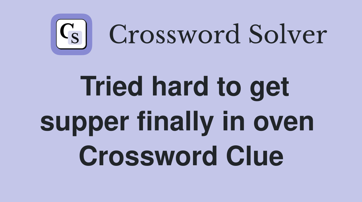 Tried hard to get supper finally in oven  Crossword Clue