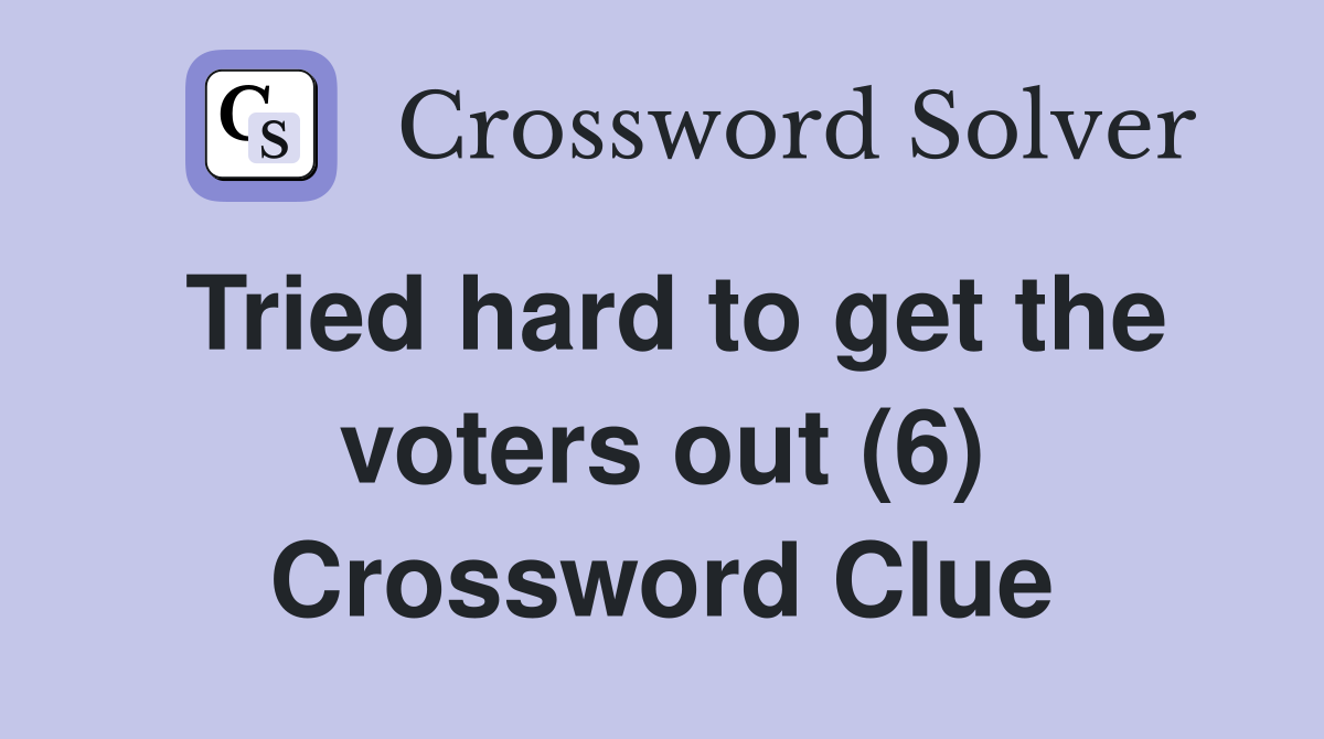 Tried hard to get the voters out (6) Crossword Clue