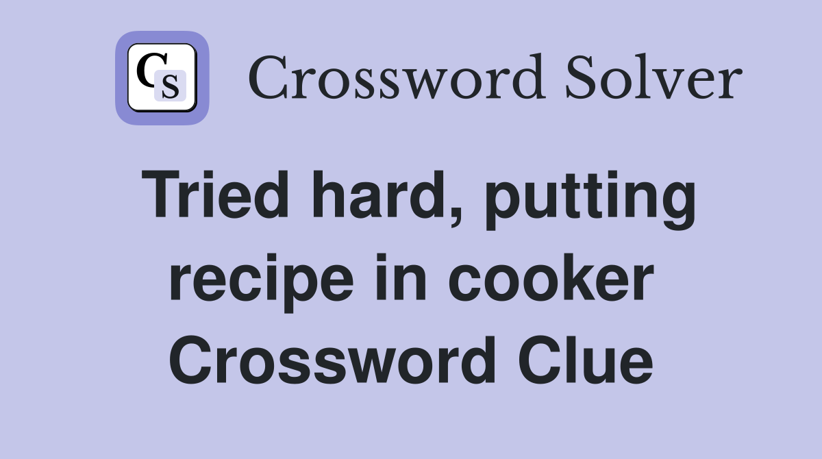 Tried hard, putting recipe in cooker Crossword Clue