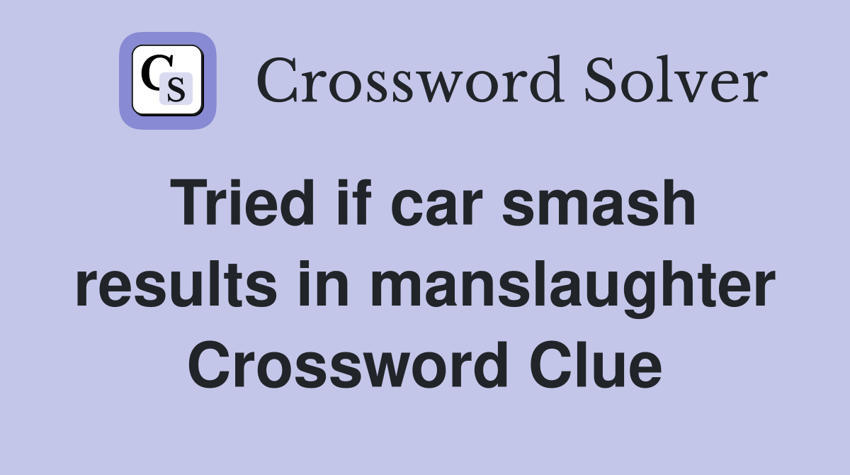 Tried if car smash results in manslaughter Crossword Clue