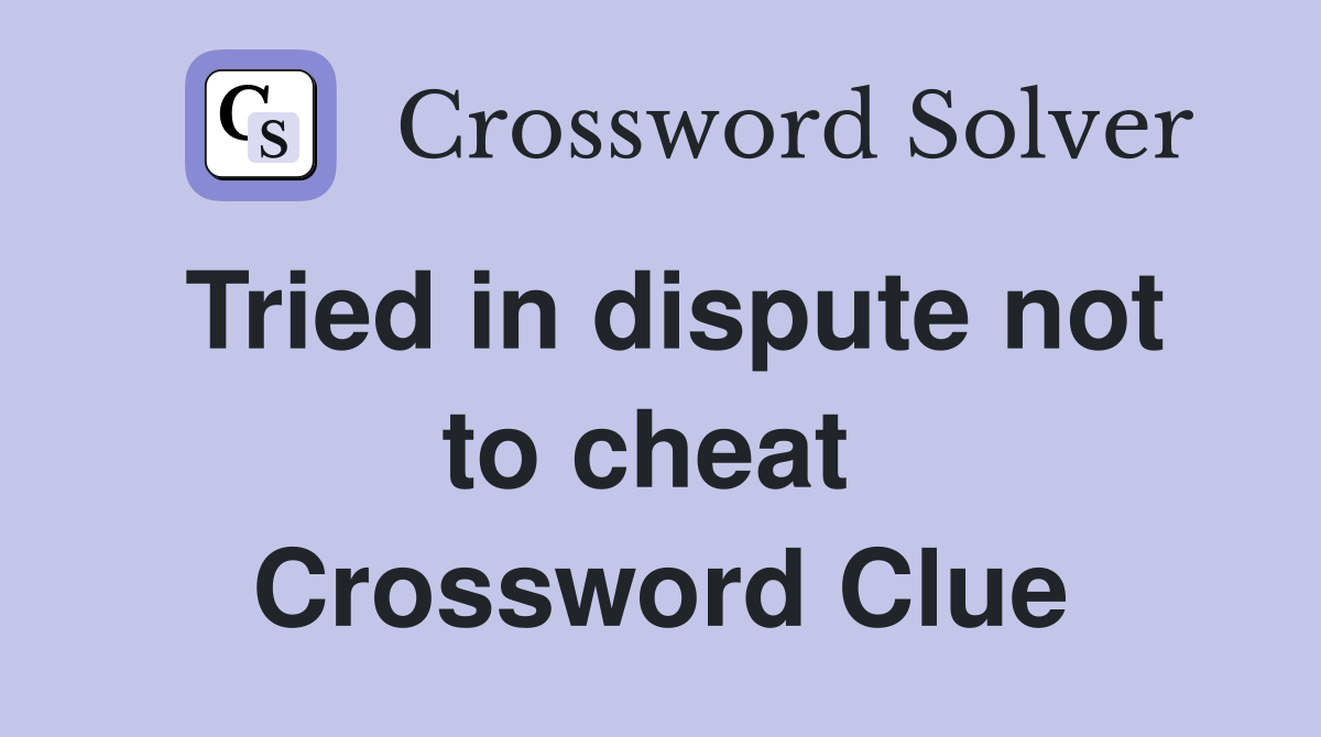 Tried in dispute not to cheat  Crossword Clue