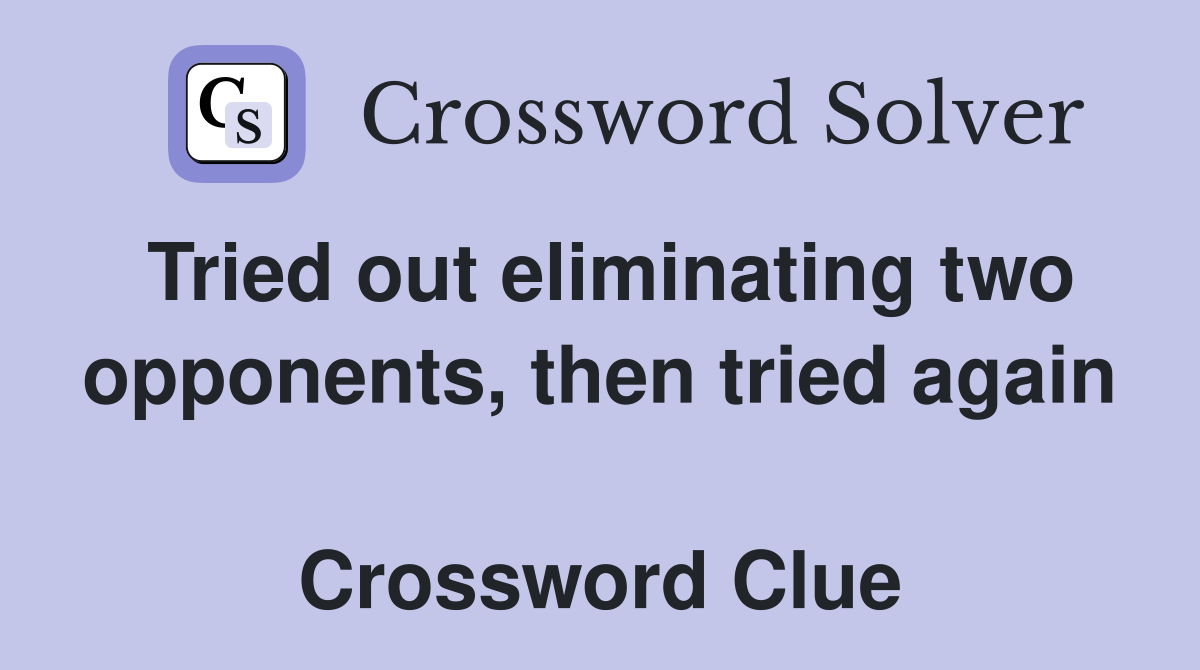 Tried out eliminating two opponents, then tried again  Crossword Clue