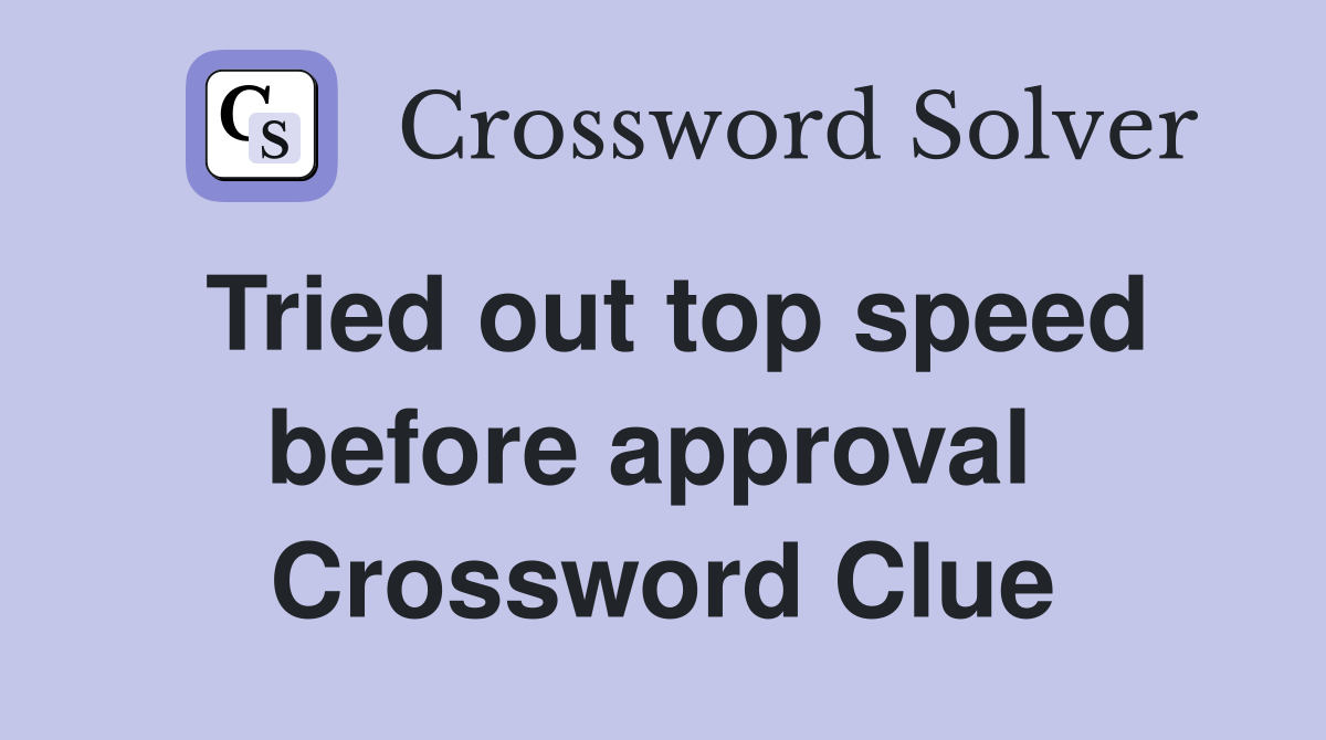 Tried out top speed before approval  Crossword Clue