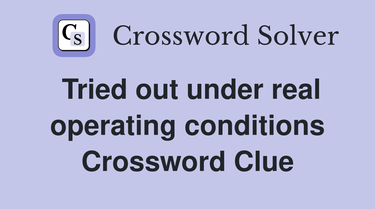 Tried out under real operating conditions Crossword Clue