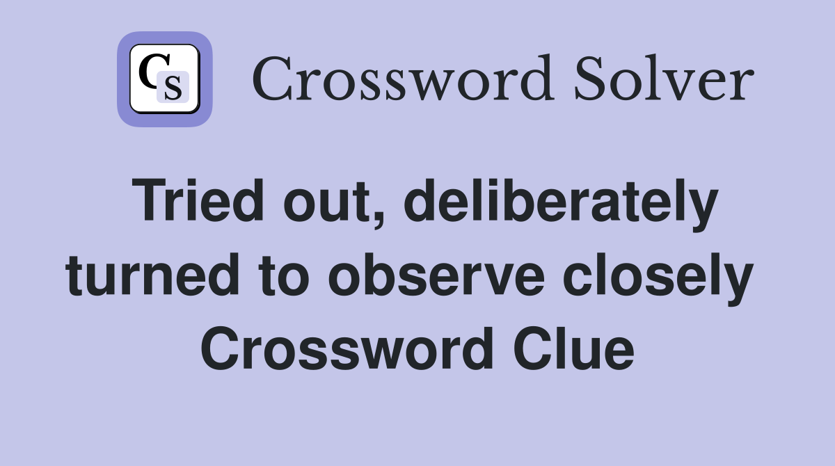 Tried out, deliberately turned to observe closely  Crossword Clue