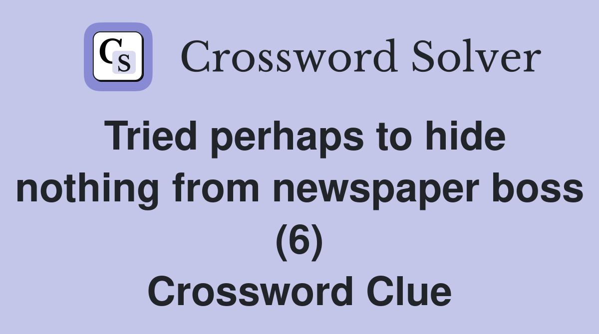 Tried perhaps to hide nothing from newspaper boss (6) Crossword Clue