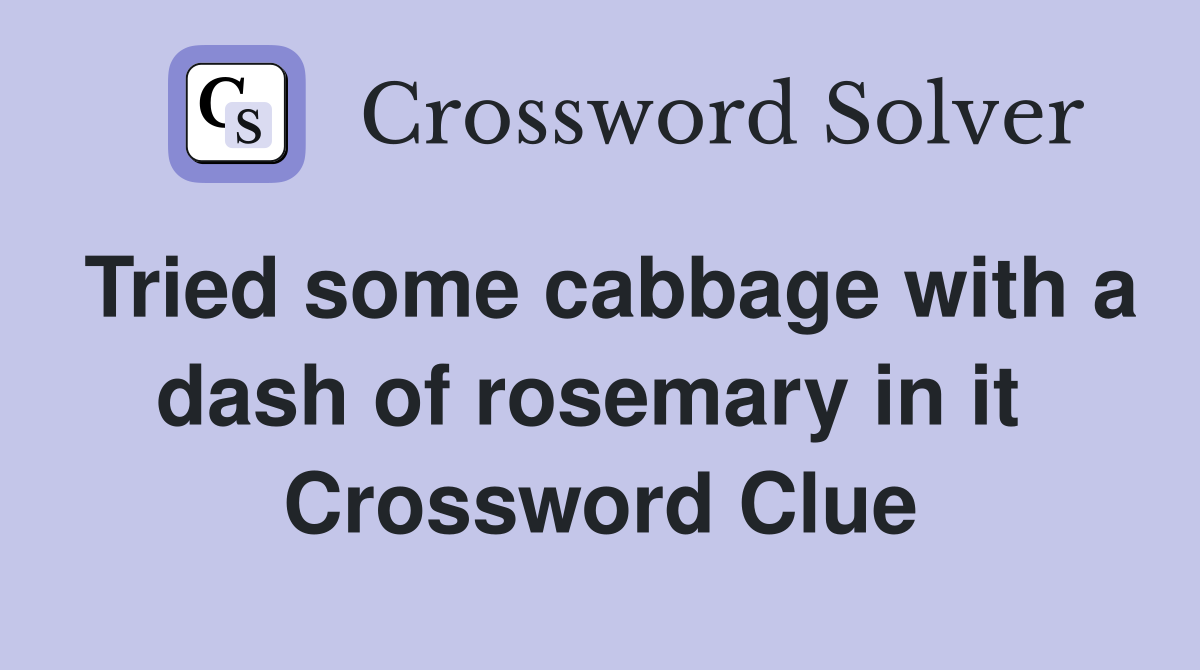 Tried some cabbage with a dash of rosemary in it  Crossword Clue