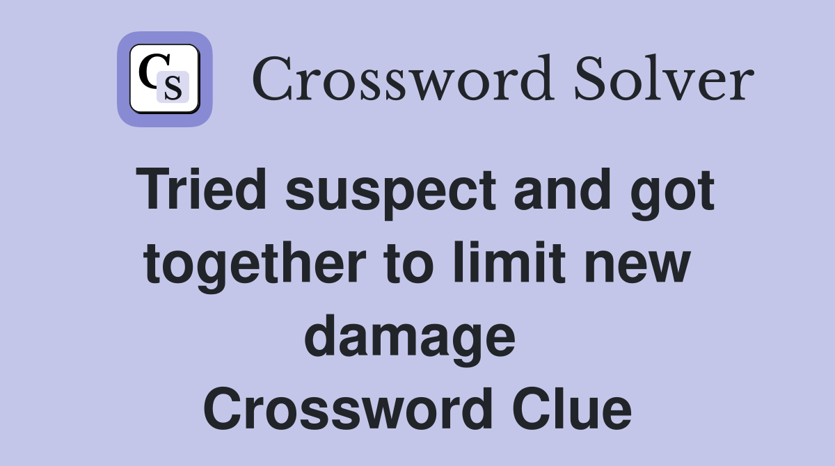 Tried suspect and got together to limit new damage  Crossword Clue