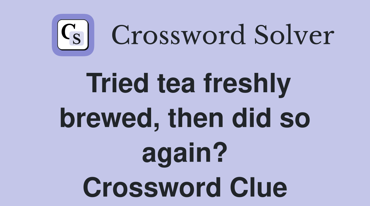 Tried tea freshly brewed then did so again? Crossword Clue Answers