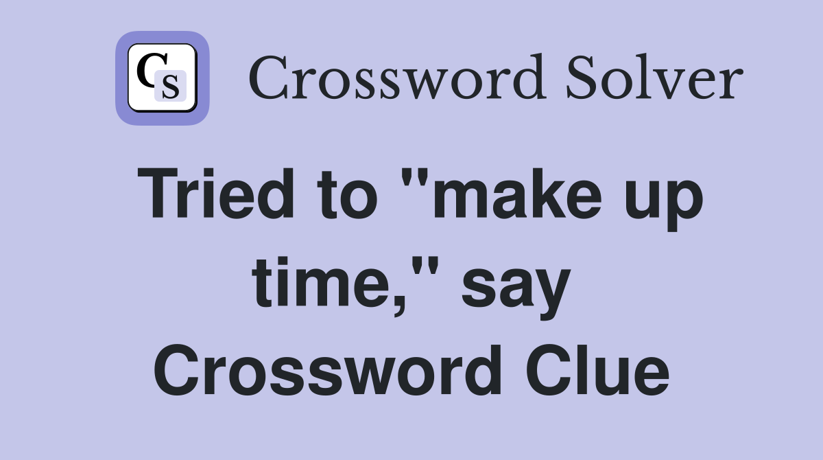 Tried to "make up time," say Crossword Clue