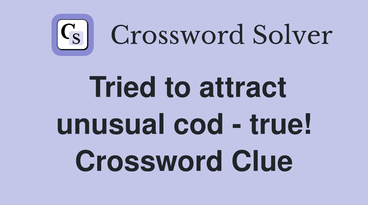 Tried to attract unusual cod - true! Crossword Clue