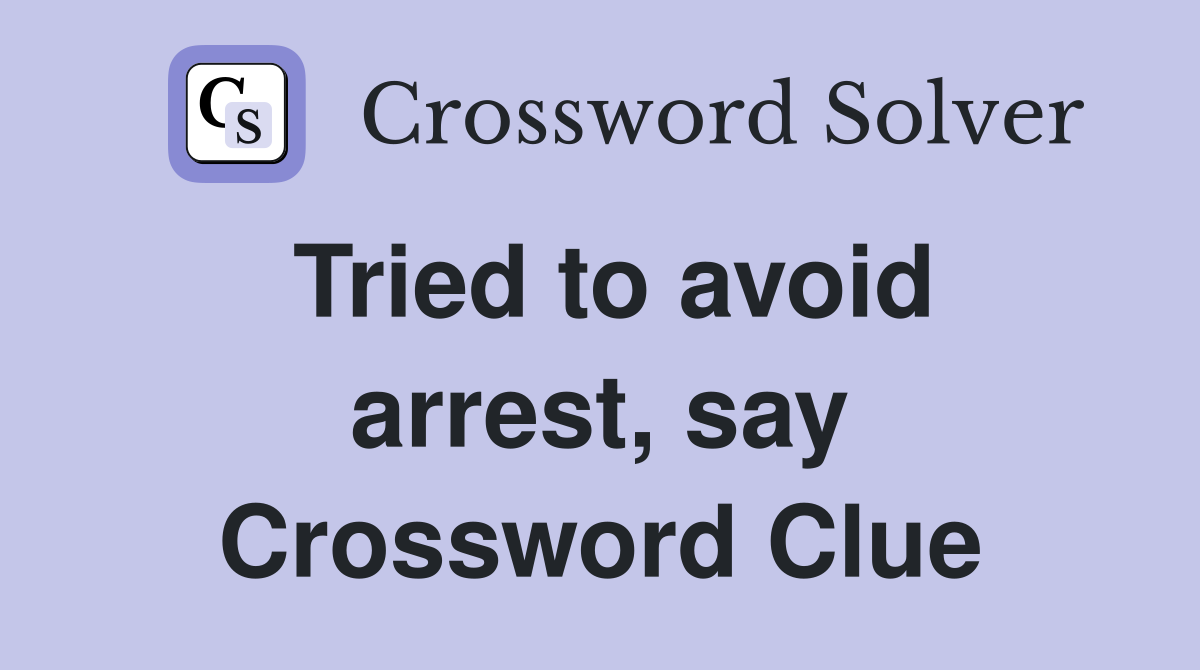 Tried to avoid arrest, say Crossword Clue